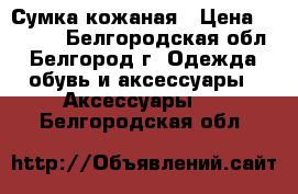 Сумка кожаная › Цена ­ 1 500 - Белгородская обл., Белгород г. Одежда, обувь и аксессуары » Аксессуары   . Белгородская обл.